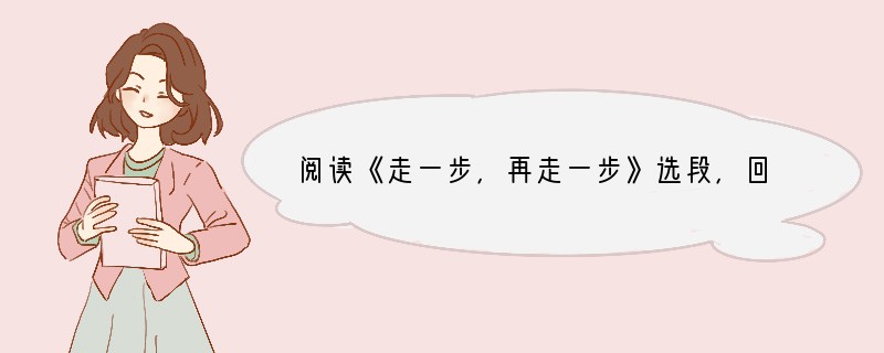 阅读《走一步，再走一步》选段，回答1—4题。　　①我从石架向下望，感到头晕目眩；